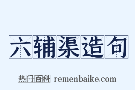 六辅渠造句是什么意思的图片